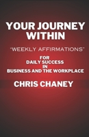 Your Journey Within: “Weekly Affirmations” For Daily Success in Your Business and the Workplace B0CRL21GXT Book Cover