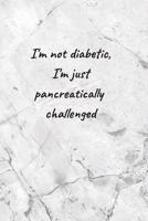 I'm Not Diabetic, I'm Just Pancreatically Challenged: My Diabetes Log Book: Tracking Glucose Blood Sugar Level Log Book Daily Readings For 53 weeks (One Year) 1081490144 Book Cover