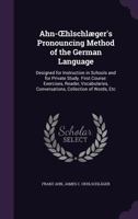 Ahn- Hlschlaeger's Pronouncing Method of the German Language: Designed for Instruction in Schools and for Private Study. First Course: Exercises, Reader, Vocabularies, Conversations, Collection of Wor 1160778132 Book Cover