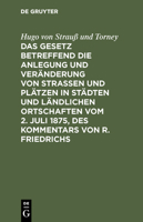 Das Gesetz Betreffend Die Anlegung Und Ver�nderung Von Stra�en Und Pl�tzen in St�dten Und L�ndlichen Ortschaften Vom 2. Juli 1875, Des Kommentars Von R. Friedrichs 3111266494 Book Cover