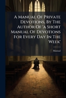 A Manual Of Private Devotions, By The Author Of 'a Short Manual Of Devotions For Every Day In The Week'. 1178489221 Book Cover