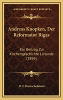 Andreas Knopken, Der Reformator Rigas: Ein Beitrag Zur Kirchengeschichte Livlands (Classic Reprint) 1168092787 Book Cover