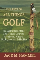 The Best of All Things Golf: An Exploration of the Best Travel, Courses, Architects, Players, Books, Movies, & Hobbies B0CQC9YM3N Book Cover