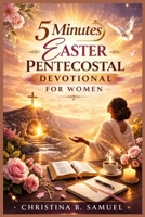 5 Minutes EASTER PENTECOSTAL DEVOTIONAL FOR WOMEN: A Spirit-filled Journey Of Prayer, Renewal, And Resurrection Hope B0GQT1B4G2 Book Cover