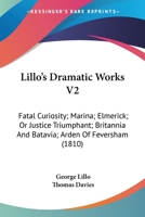 Lillo's Dramatic Works V2: Fatal Curiosity; Marina; Elmerick; Or Justice Triumphant; Britannia And Batavia; Arden Of Feversham 0548605483 Book Cover