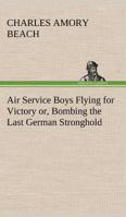 Air Service Boys Flying for Victory; or, Bombing the Last German Stronghold 1985234254 Book Cover
