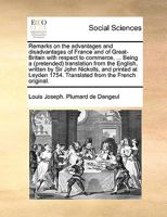 Remarks on the Advantages and Disadvantages of France and of Great-Britain with Respect to Commerce, ... Being a (Pretended) Translation from the English, Written by Sir John Nickolls, and Printed at  1170593275 Book Cover
