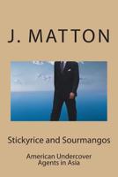 Stickyrice and Sourmangos: American Undercover Agents in Asia 1512068594 Book Cover