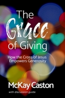 The Grace of Giving : How the Cross of Jesus Empowers Generosity 1650501161 Book Cover