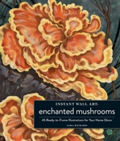 Instant Wall Art Enchanted Mushrooms: 45 Ready-to-Frame Illustrations for Your Home Décor 150722026X Book Cover