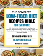 THE COMPLETE LOW-FIBER DIET RECIPES BIBLE FOR EVERYONE: 400+ Soothing Low-Residue Meals to Ease Digestive Discomfort, Reduce Inflammation, Manage IBS, IBD, Crohn’s and Diverticulitis Symptoms, and Res B0GYPBGHLV Book Cover
