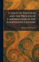 S. Louis of Toulouse and the Process of Canonisation in the Fourteenth Century 1025348060 Book Cover