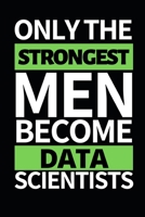 Only The Strongest Men Become Data Scientists: Funny Data Scientist Notebook/Journal (6 X 9) Gift For Christmas Or Birthday 1673634567 Book Cover