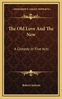 The Old Love And The New: A Comedy In Five Acts 1432547879 Book Cover