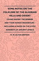 Some Notes On The Folklore Of The Algerian Hills And Desert - Found Among The Berbers And Their Nomad Neighbours - Including A Paper On The Gypsy Acrobats Of Ancient Africa 1445521237 Book Cover