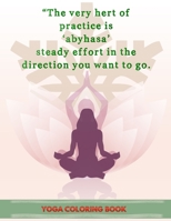 The Very hert of Practice Is Abyhasa Steady Effort In The Direction You Want To Go: Yoga Coloring Book: The Complete Yoga Coloring Book for adult 1678992003 Book Cover