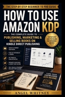 How to Use Amazon KDP: The Complete Step-by-Step Guide to Publishing, Marketing, and Selling Books on Kindle Direct Publishing B0HBVZJT65 Book Cover