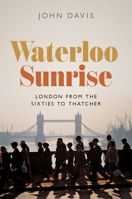 Waterloo Sunrise: London from the Sixties to Thatcher 0691220522 Book Cover