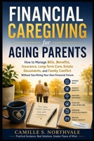 Financial Caregiving for Aging Parents: How to Manage Bills, Benefits, Insurance, Long-Term Care, Estate Documents, and Family Conflict Without Sacrificing Your Own Financial Future B0HBTYB13H Book Cover