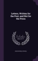 Letters, Written for the Post, and Not for the Press 1357338368 Book Cover