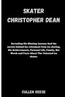 Skater Christopher Dean: Revealing His Skating Journey And the secrets behind his retirement from ice skating, His Achievements, Personal Life, B0CVRYC5B4 Book Cover