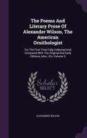 The Poems And Literary Prose Of Alexander Wilson, The American Ornithologist: For The First Time Fully Collected And Compared With The Original And Early Editions, Mss., Etc, Volume 2... 1010966391 Book Cover