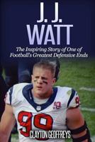 J.J. Watt: The Inspiring Story of One of Football’s Greatest Defensive Ends 1522782818 Book Cover