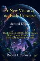 A New Vision of the Early Universe - Second Edition: The Origin of SMBHs, Dark Energy, Fields, Forces, Particles, and How Each Evolved Naturally 0979729866 Book Cover