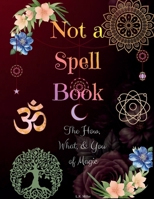 Not A Spell Book: The How, What, & You of Magic B0HB7CW7J3 Book Cover