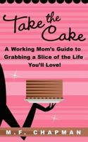 Take the Cake: A Working Mom's Guide to Grabbing a Slice of the Life You'll Love 1936214253 Book Cover