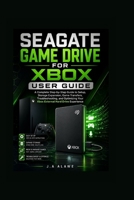 Seagate game drive for Xbox user guide: A Complete Step-by-Step Guide to Setup, Storage Expansion, Game Transfers, Troubleshooting, and Optimizing Your Xbox External Hard Drive Experience B0H2VMXHDY Book Cover