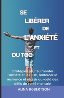 SE LIBÉRER DE L’ANXIÉTÉ ET DU TOC: Stratégies pour surmonter l'anxiété et les TOC, renforcer la résilience et réussir au-delà des défis de santé mentale (French Edition) B0CWDB2468 Book Cover