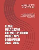 GLOBAL MULTI-SECTOR AND MULTI-PLATFORM MOBILE APPS DEVELOPMENT 2025 - 2035: GLOBAL TOP 25 MOBILE APP DEVELOPMENT PLATFORMS, BEST PRACTICES FOR MOBILE APPS DEVELOPMENT, BEST TECHNOLOGY FOR MOBILE APPS B0F79RHQ7N Book Cover