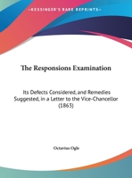 The Responsions Examination: Its Defects Considered, And Remedies Suggested, In A Letter To The Vice-Chancellor 1162105844 Book Cover