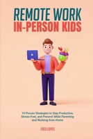 Remote Work, In-Person Kids: 10 Proven Strategies to Stay Productive, Stress-Free, and Present While Parenting and Working from Home B0DR2RM5F6 Book Cover