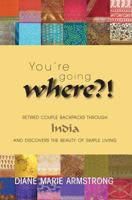You're Going Where?!: Retired Couple Backpacks Through India and Discovers the Beauty of Simple Living 1894431200 Book Cover