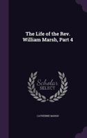 The Life of the REV. William Marsh, Part 4... 1345562063 Book Cover