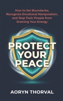 Protect Your Peace: How to Set Boundaries, Recognize Emotional Manipulation, and Stop Toxic People from Draining Your Energy (Life Lessons with Aoryn Thorval) B0GSTVQT7T Book Cover