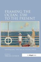 "Framing the Ocean, 1700 to the Present ... ": Envisaging the Sea as Social Space 1138247960 Book Cover