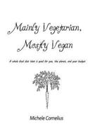 Mainly Vegetarian, Mostly Vegan: A Whole Food Diet That Is Good for You, the Planet, and Your Budget 1497312876 Book Cover