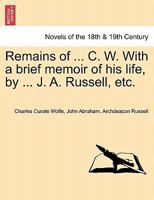 Remains of ... C. W. With a brief memoir of his life, by ... J. A. Russell, etc. 1241344833 Book Cover