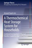 A Thermochemical Heat Storage System for Households: Combined Investigations of Thermal Transfers Coupled to Chemical Reactions 3319412272 Book Cover
