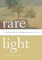 Rare Light: J. Alden Weir in Windham, Connecticut, 1882-1919 0819576174 Book Cover