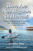 There Are No Alligators in Heaven!: A Family's Perspectives on Surviving the Unrelenting Savagery of Cystic Fibrosis 0990854728 Book Cover