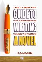 The Complete Guide to Writing a Novel: Learn to Structure, Plot, and Complete Your First Novel (The Master Writer's Collection) B0DZ2135NB Book Cover