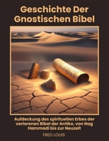 Geschichte der gnostischen Bibel: Aufdeckung des spirituellen Erbes der verlorenen Bibel der Antike, von Nag Hammadi bis zur Neuzeit (German Edition) B0F7G98GXH Book Cover