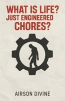 What Is Life? Just Engineered Chores?: A Manifesto from Inside the Machine B0FL1HHX93 Book Cover