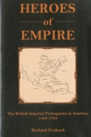 Heroes of Empire: The British Imperial Protagonist in America, 1596 - 1764 0874138795 Book Cover
