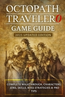 OCTOPATH TRAVELER 0: Game Guide 2025 Updated Edition Complete Walkthrough, Characters, Jobs, Skills, Boss Strategies & Pro Tips B0G6W14K91 Book Cover