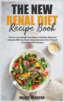 The New Renal Diet Recipe Book: How to Lose Weight and Begin a Healthy, Balanced Lifestyle With the Most Comprehensive Set of Tasty and Easy Renal Diet Recipes 1802154973 Book Cover